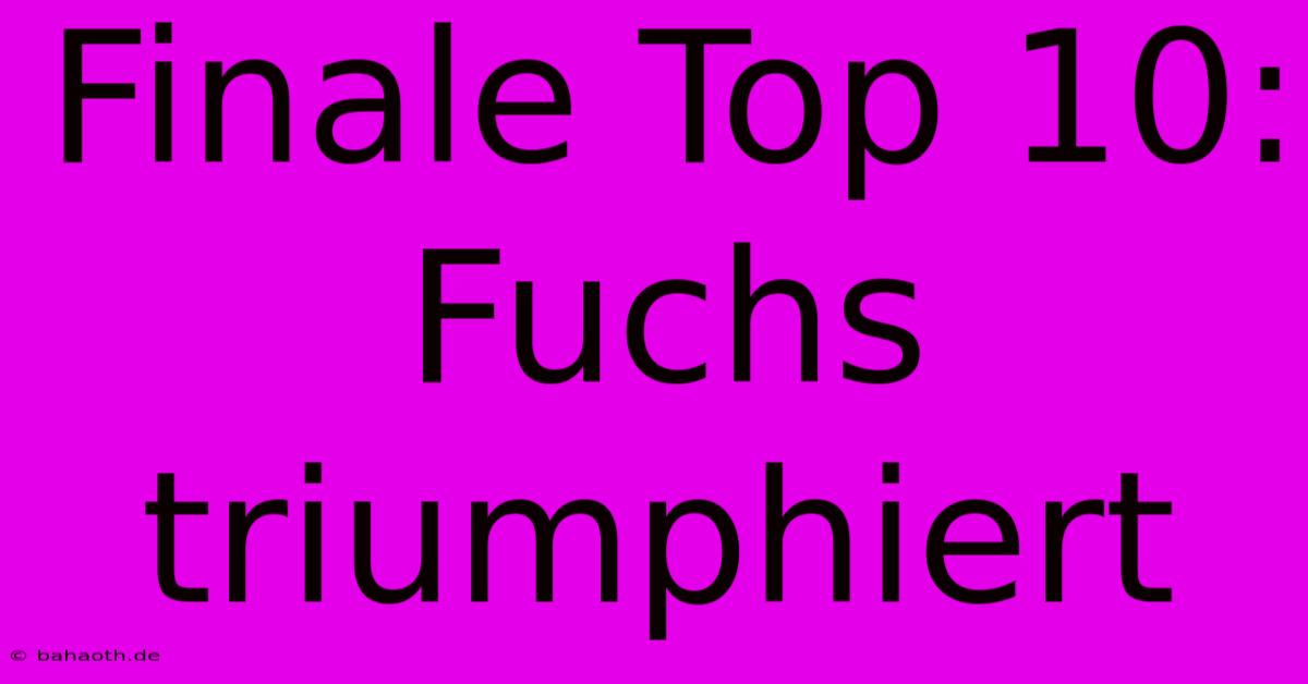 Finale Top 10: Fuchs Triumphiert