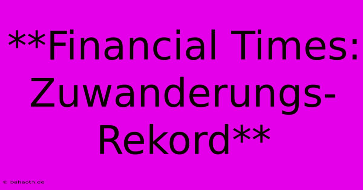 **Financial Times: Zuwanderungs-Rekord**