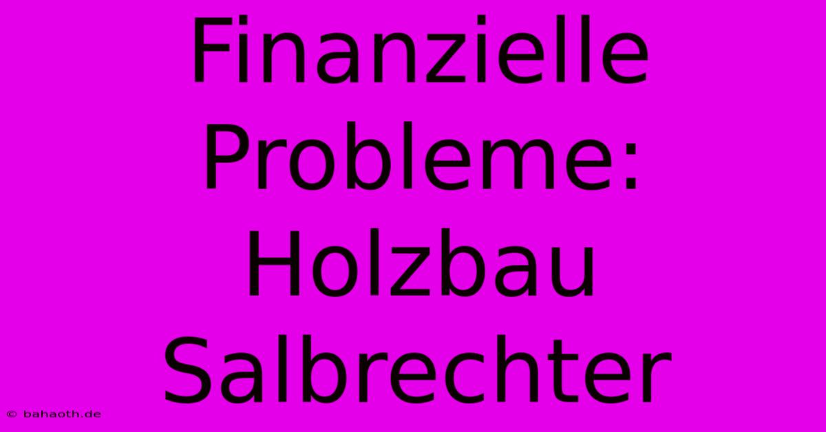 Finanzielle Probleme: Holzbau Salbrechter