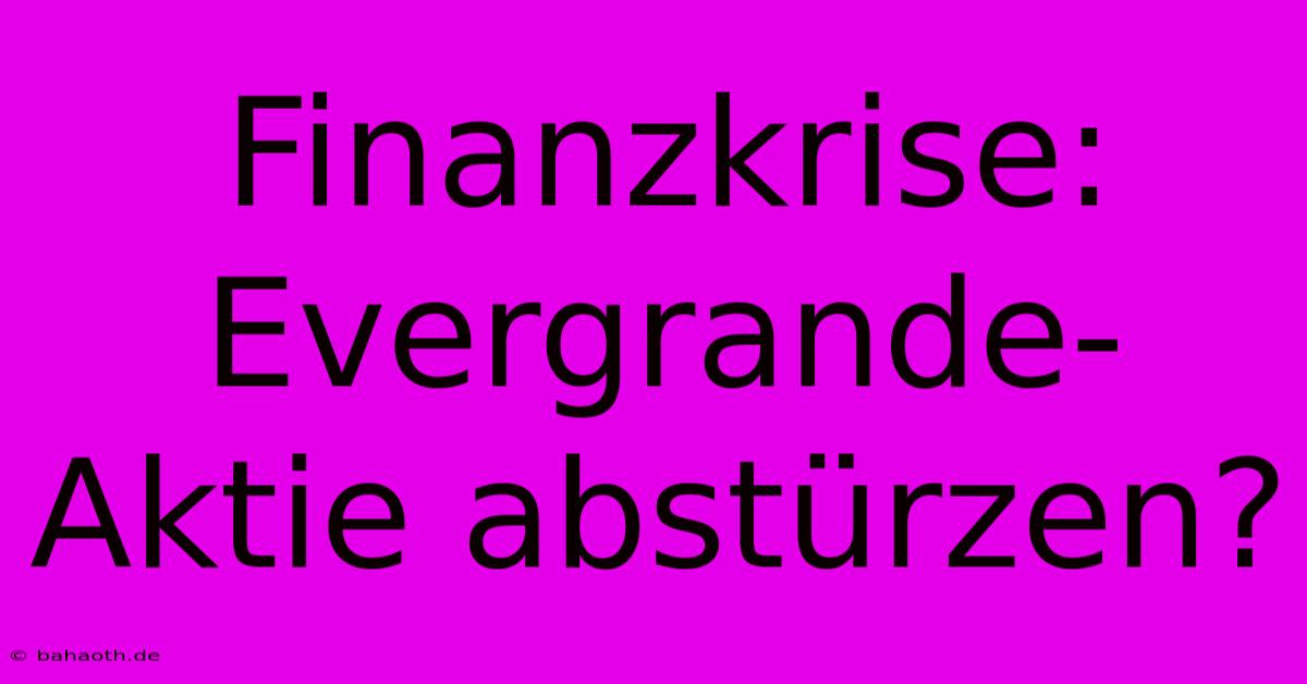 Finanzkrise: Evergrande-Aktie Abstürzen?