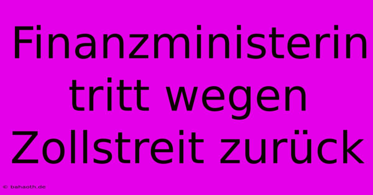 Finanzministerin Tritt Wegen Zollstreit Zurück