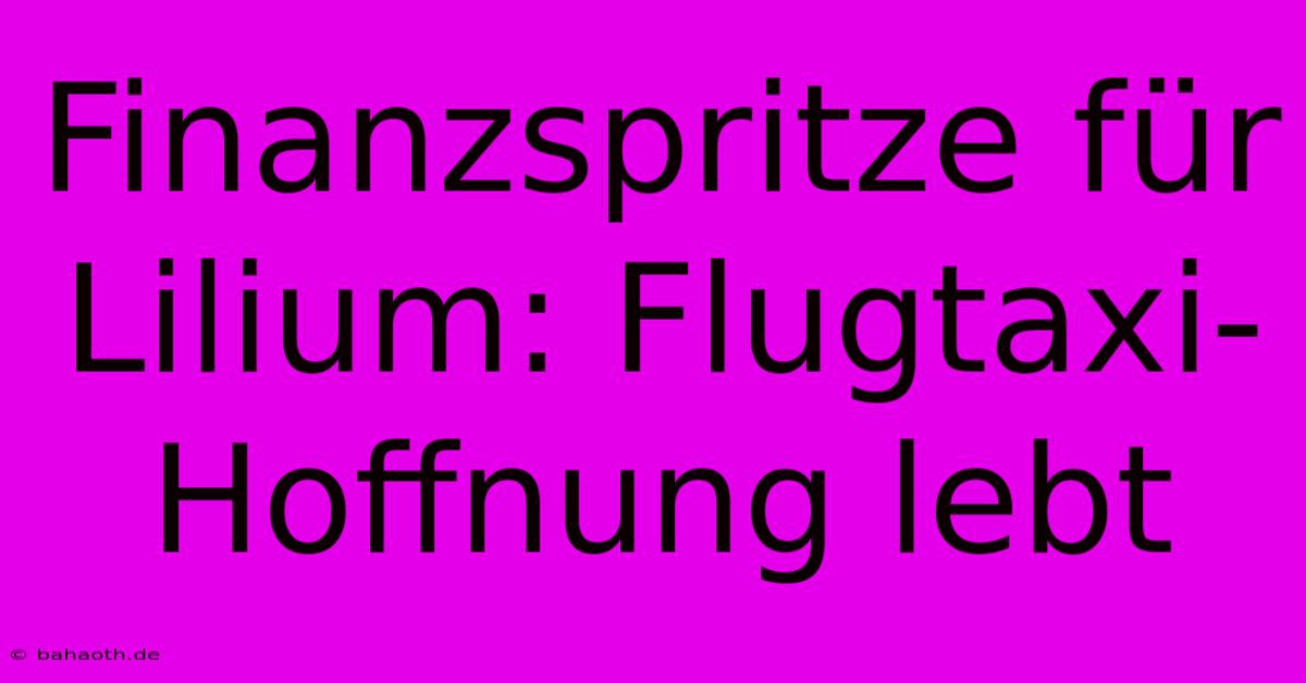 Finanzspritze Für Lilium: Flugtaxi-Hoffnung Lebt