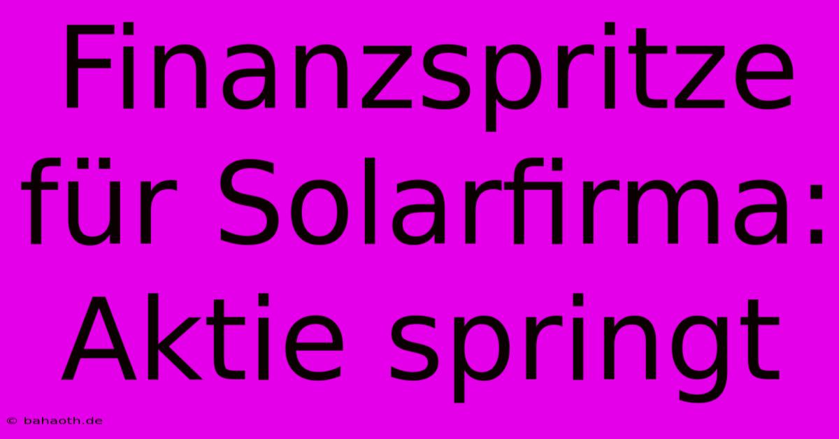 Finanzspritze Für Solarfirma: Aktie Springt