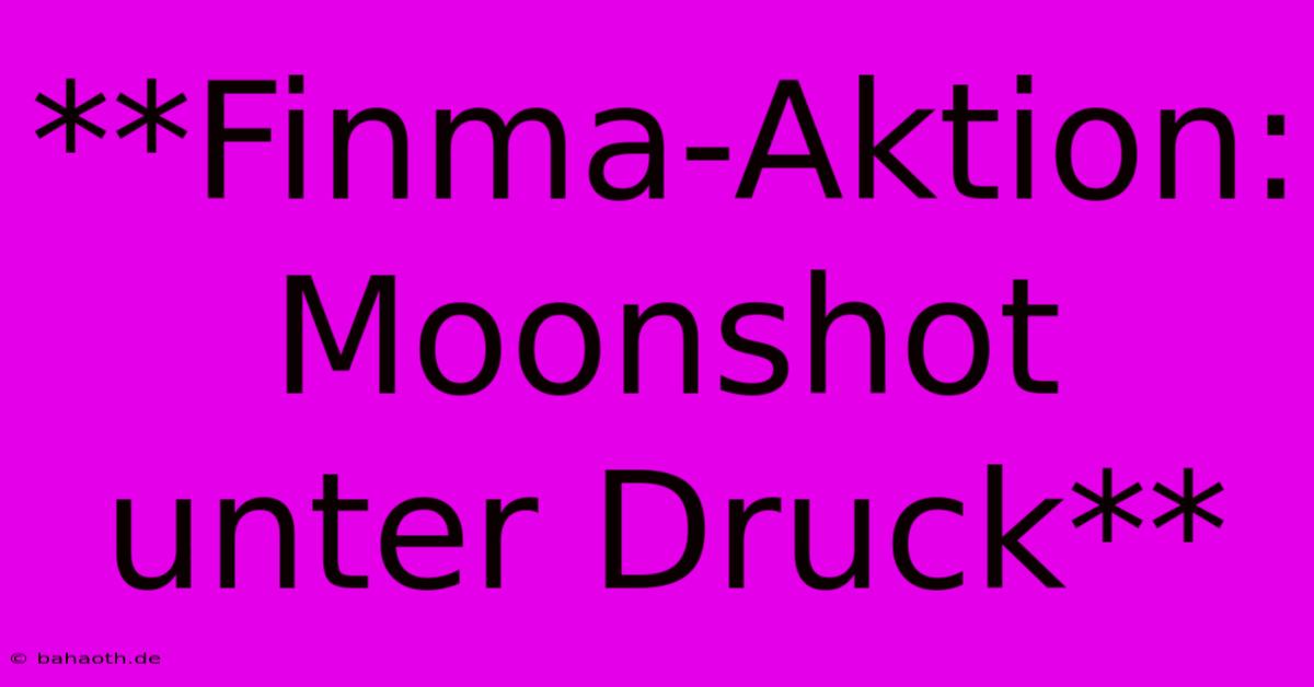 **Finma-Aktion:  Moonshot Unter Druck**