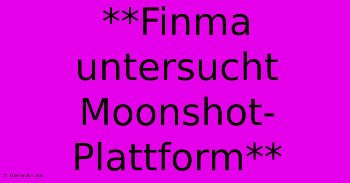 **Finma Untersucht Moonshot-Plattform**