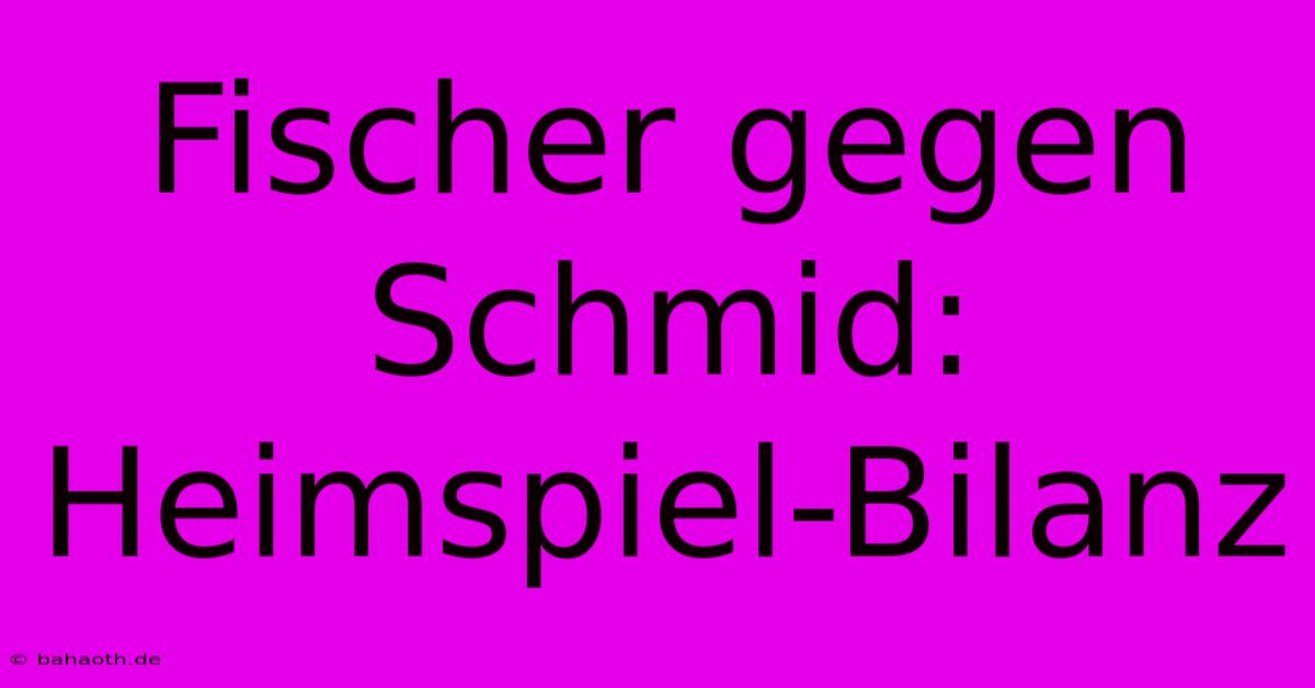 Fischer Gegen Schmid: Heimspiel-Bilanz