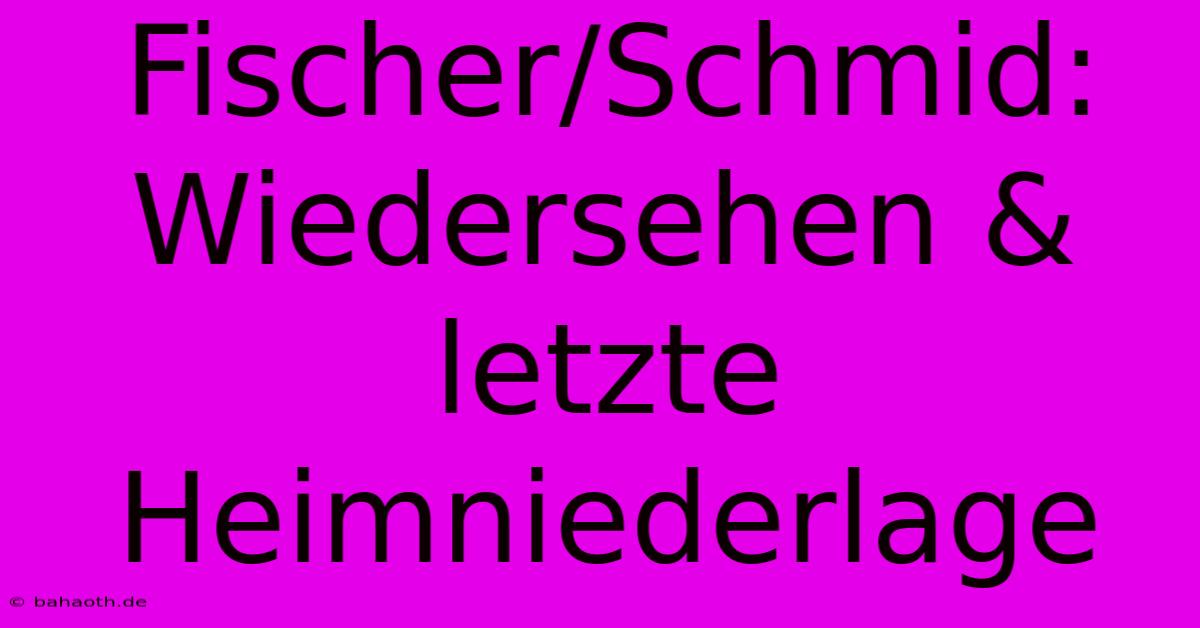 Fischer/Schmid: Wiedersehen & Letzte Heimniederlage