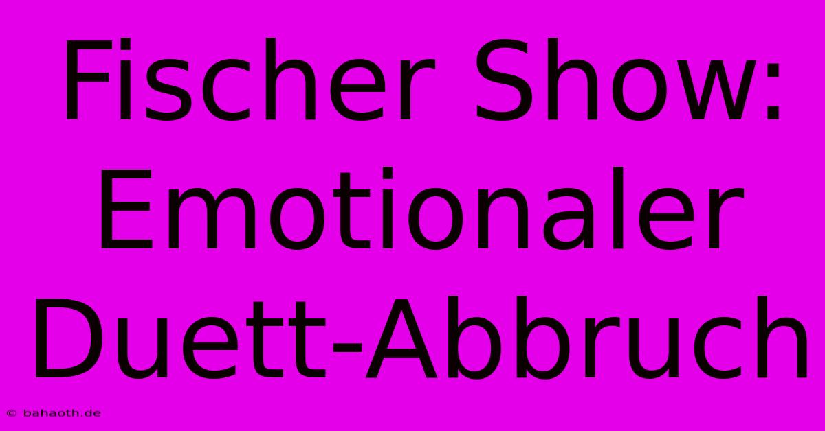 Fischer Show: Emotionaler Duett-Abbruch