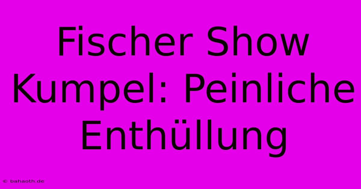 Fischer Show Kumpel: Peinliche Enthüllung