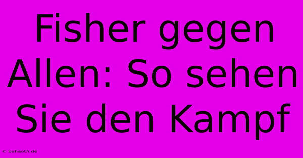 Fisher Gegen Allen: So Sehen Sie Den Kampf