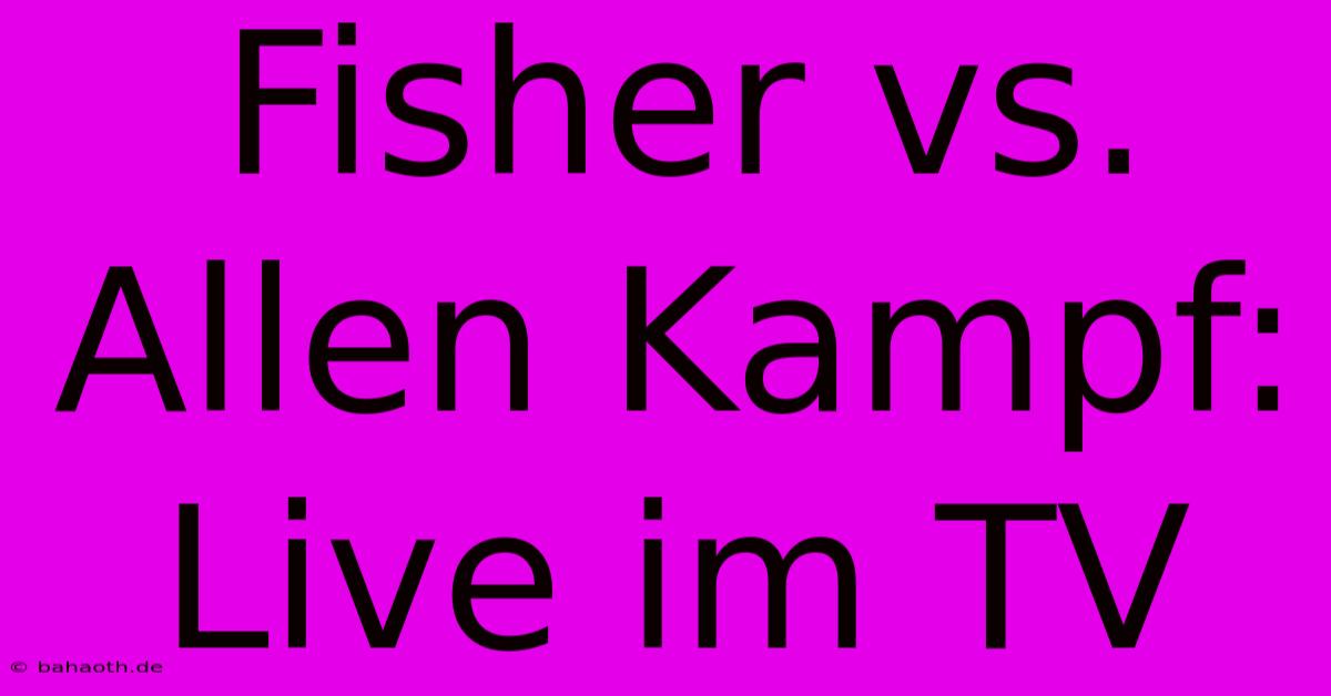 Fisher Vs. Allen Kampf: Live Im TV