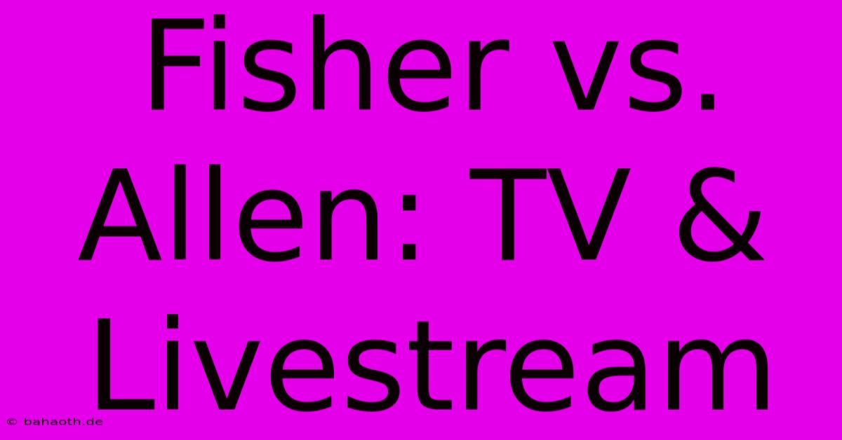 Fisher Vs. Allen: TV & Livestream