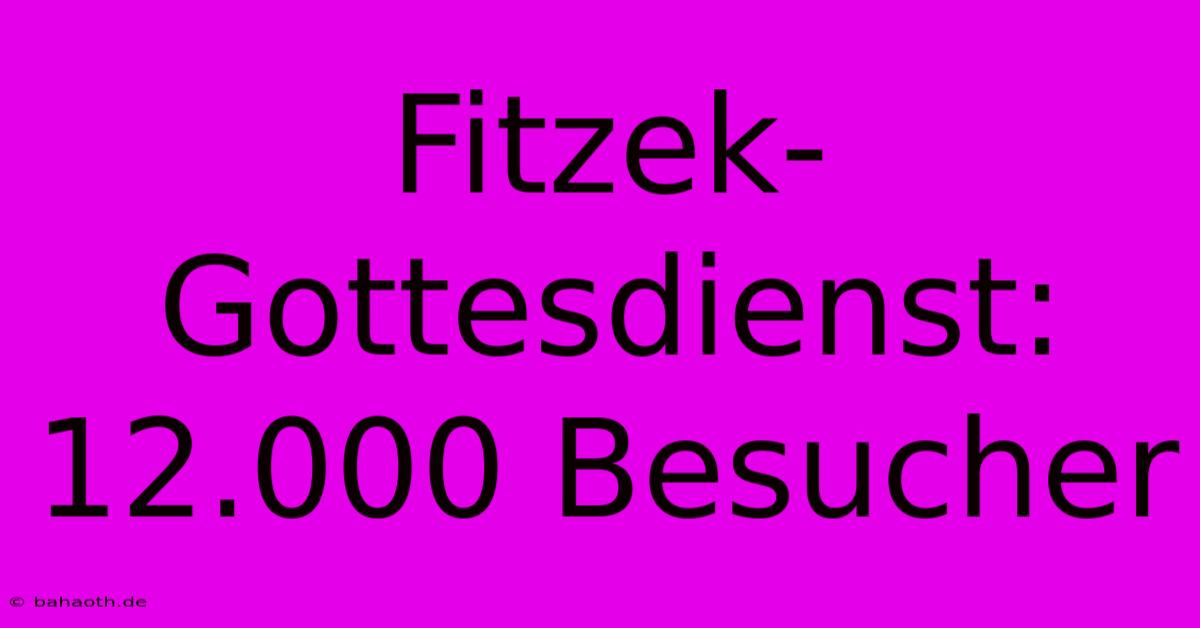 Fitzek-Gottesdienst: 12.000 Besucher