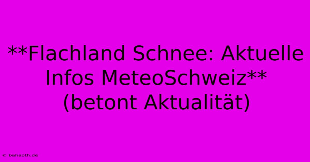 **Flachland Schnee: Aktuelle Infos MeteoSchweiz** (betont Aktualität)