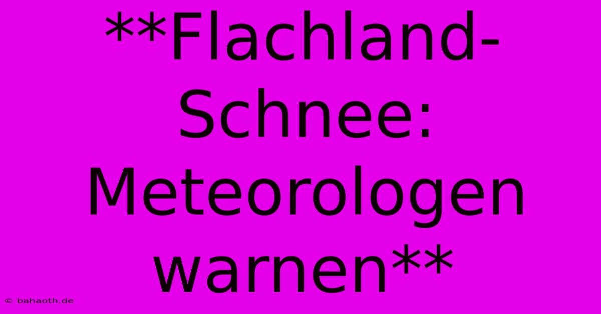 **Flachland-Schnee: Meteorologen Warnen**