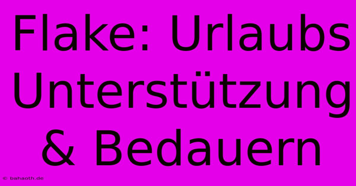 Flake: Urlaubs Unterstützung & Bedauern