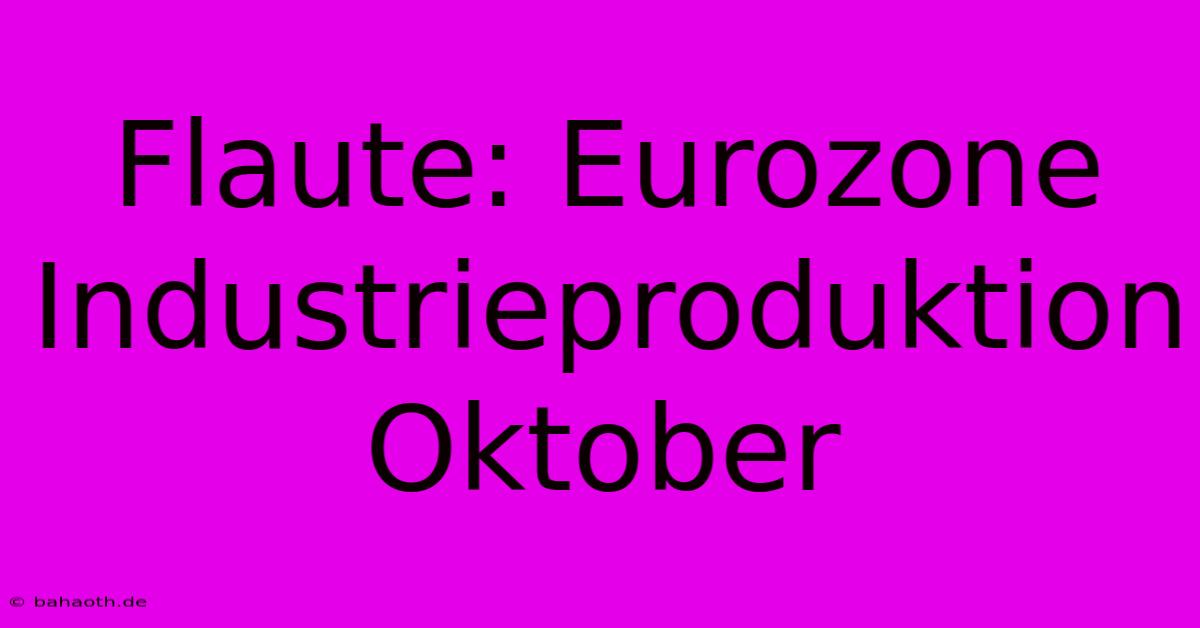 Flaute: Eurozone Industrieproduktion Oktober