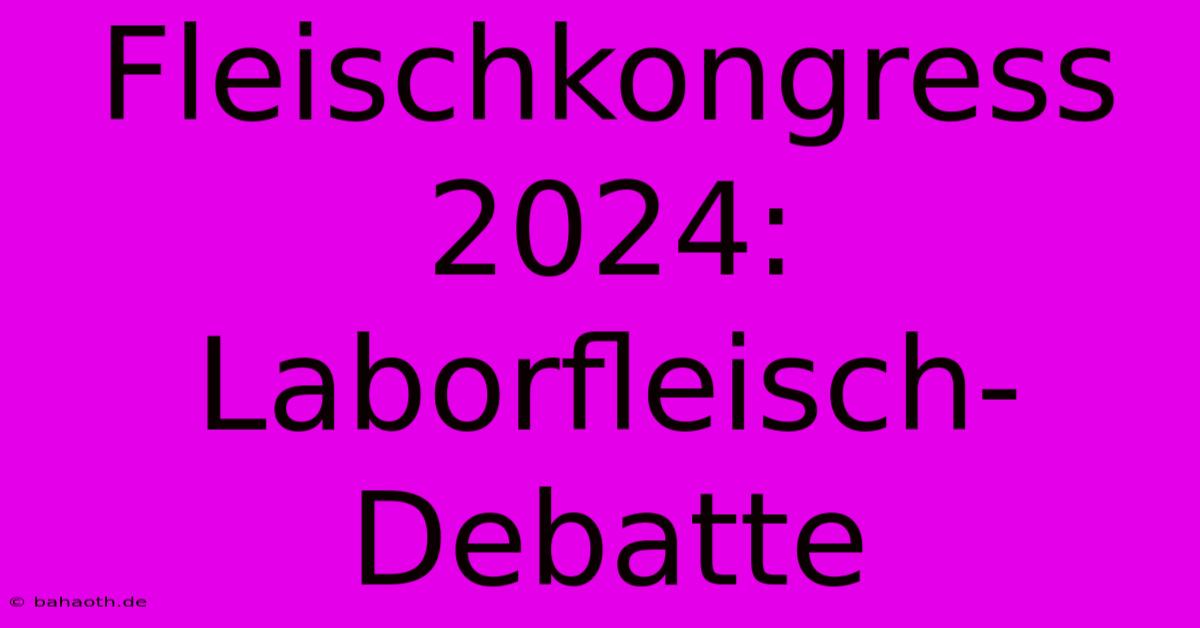 Fleischkongress 2024: Laborfleisch-Debatte