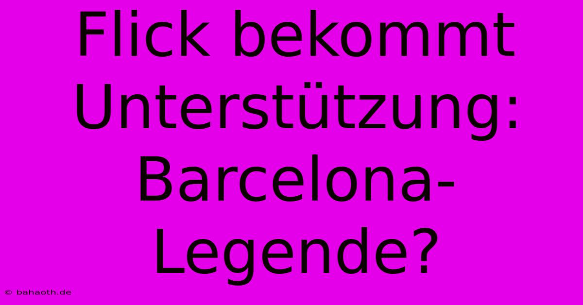 Flick Bekommt Unterstützung: Barcelona-Legende?