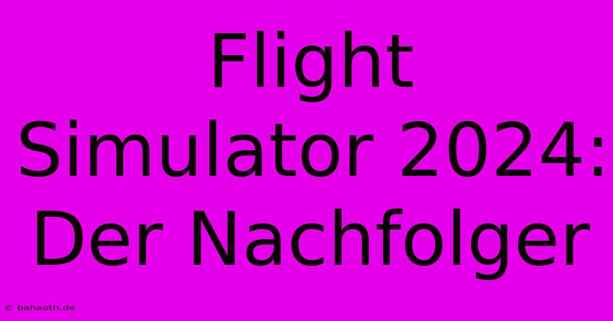 Flight Simulator 2024:  Der Nachfolger