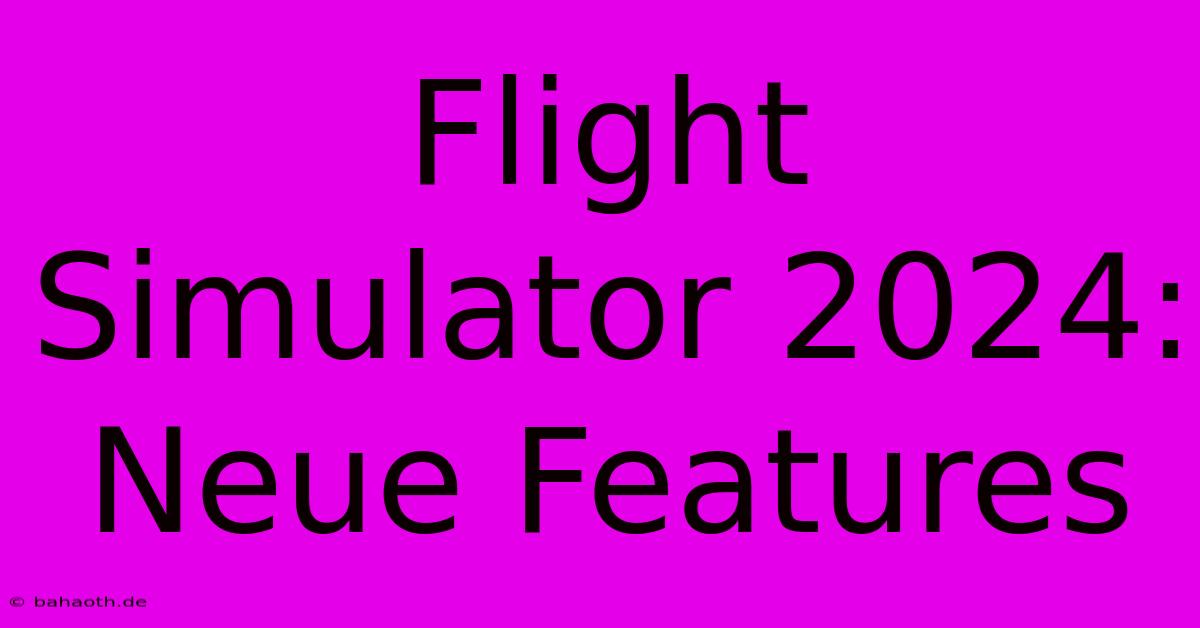 Flight Simulator 2024:  Neue Features