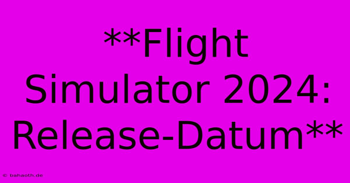 **Flight Simulator 2024: Release-Datum**