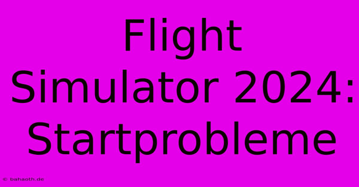 Flight Simulator 2024: Startprobleme