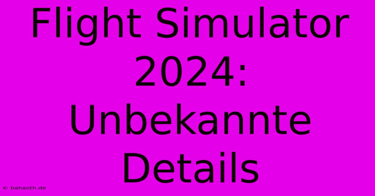 Flight Simulator 2024: Unbekannte Details