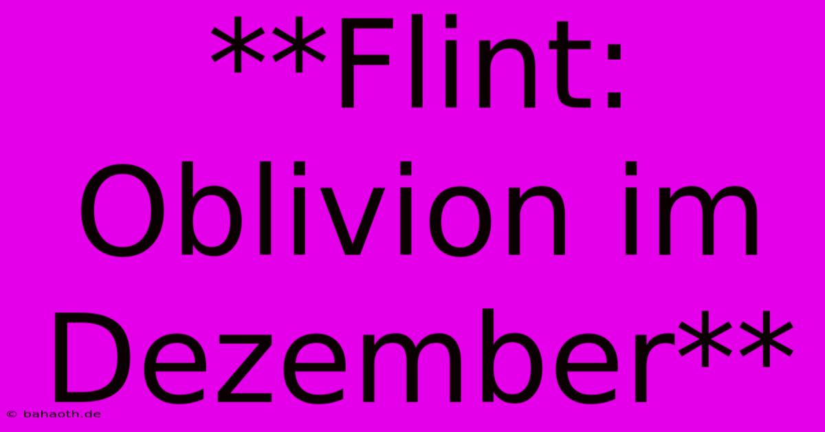 **Flint: Oblivion Im Dezember**