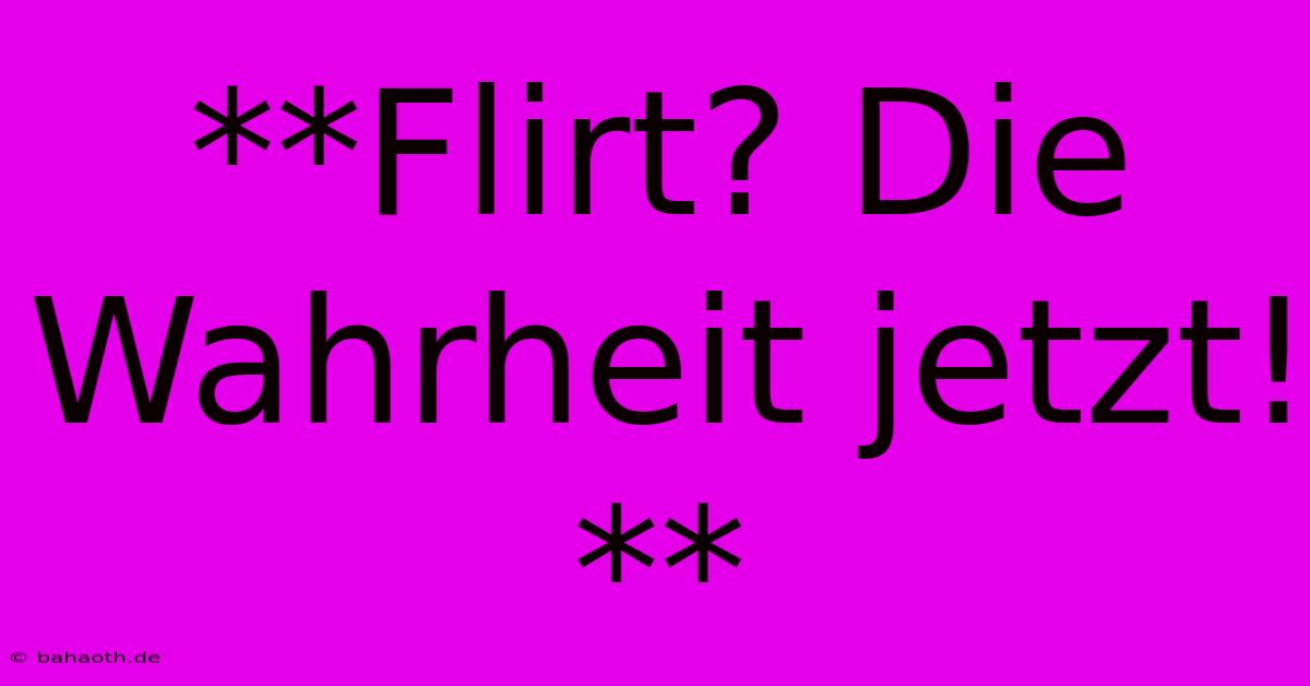 **Flirt? Die Wahrheit Jetzt!**