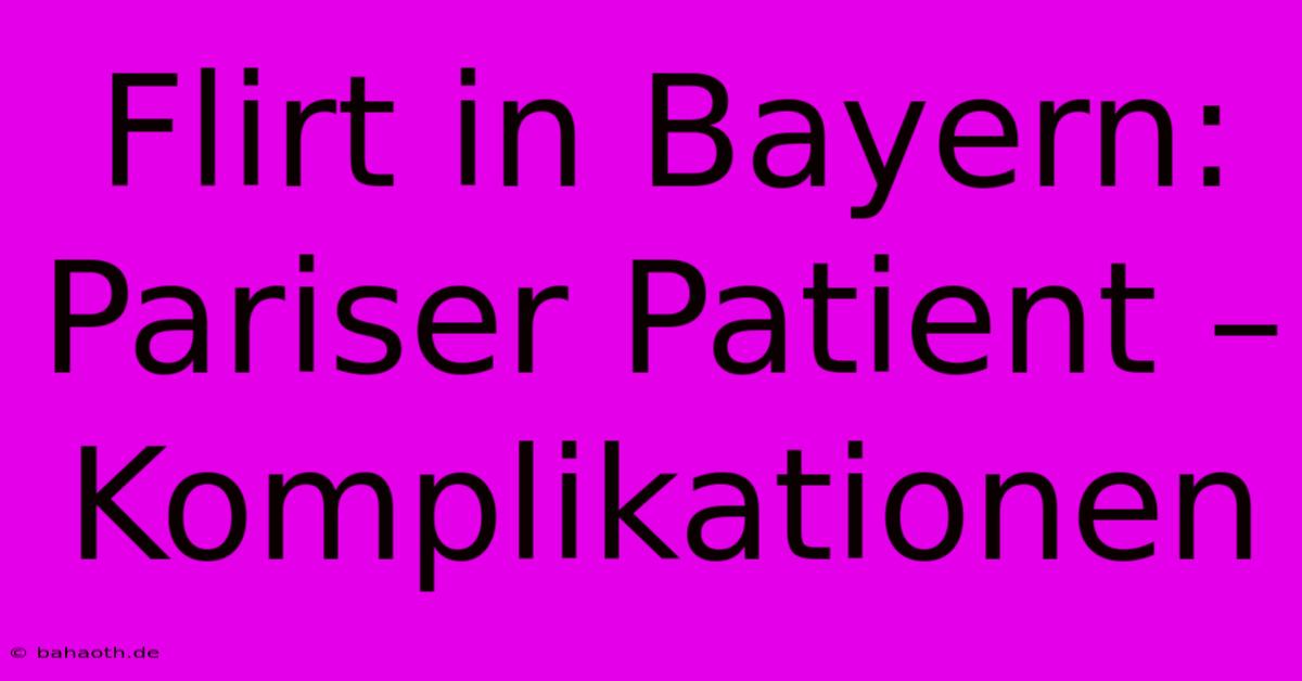 Flirt In Bayern: Pariser Patient –  Komplikationen