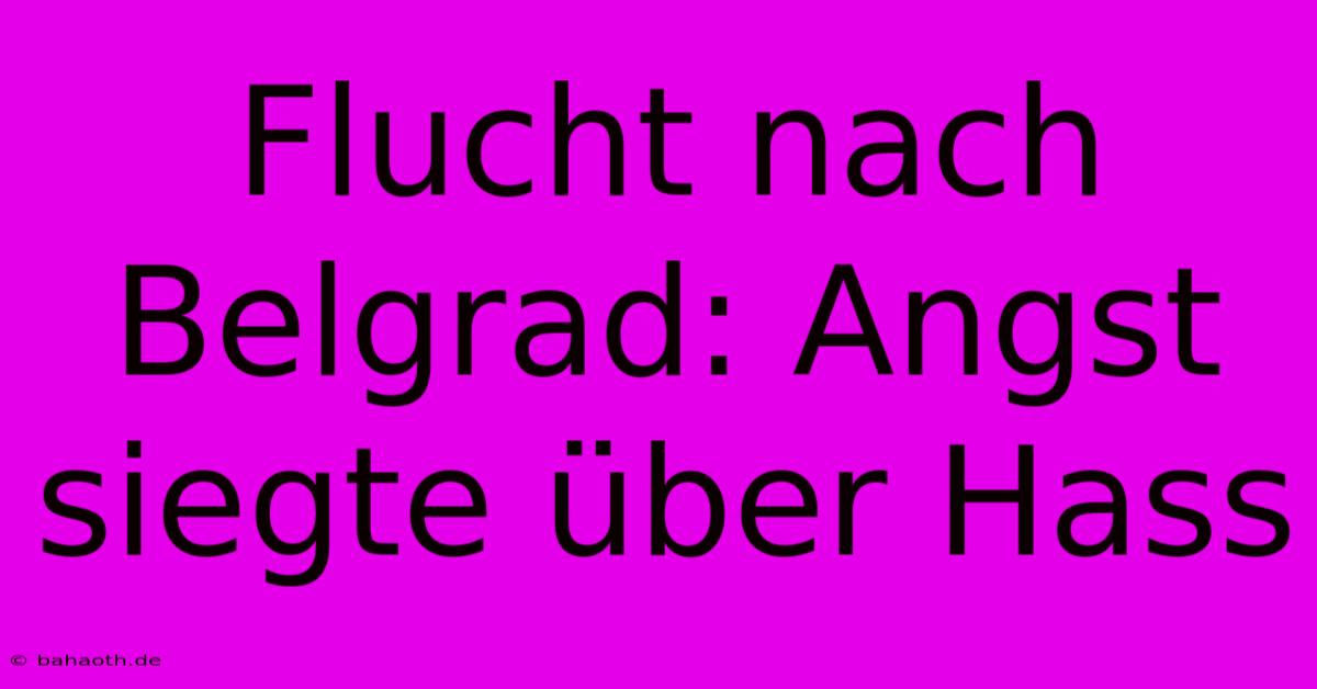 Flucht Nach Belgrad: Angst Siegte Über Hass