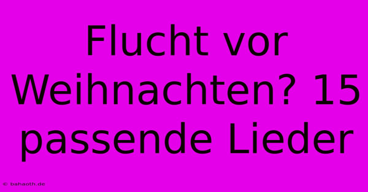 Flucht Vor Weihnachten? 15 Passende Lieder