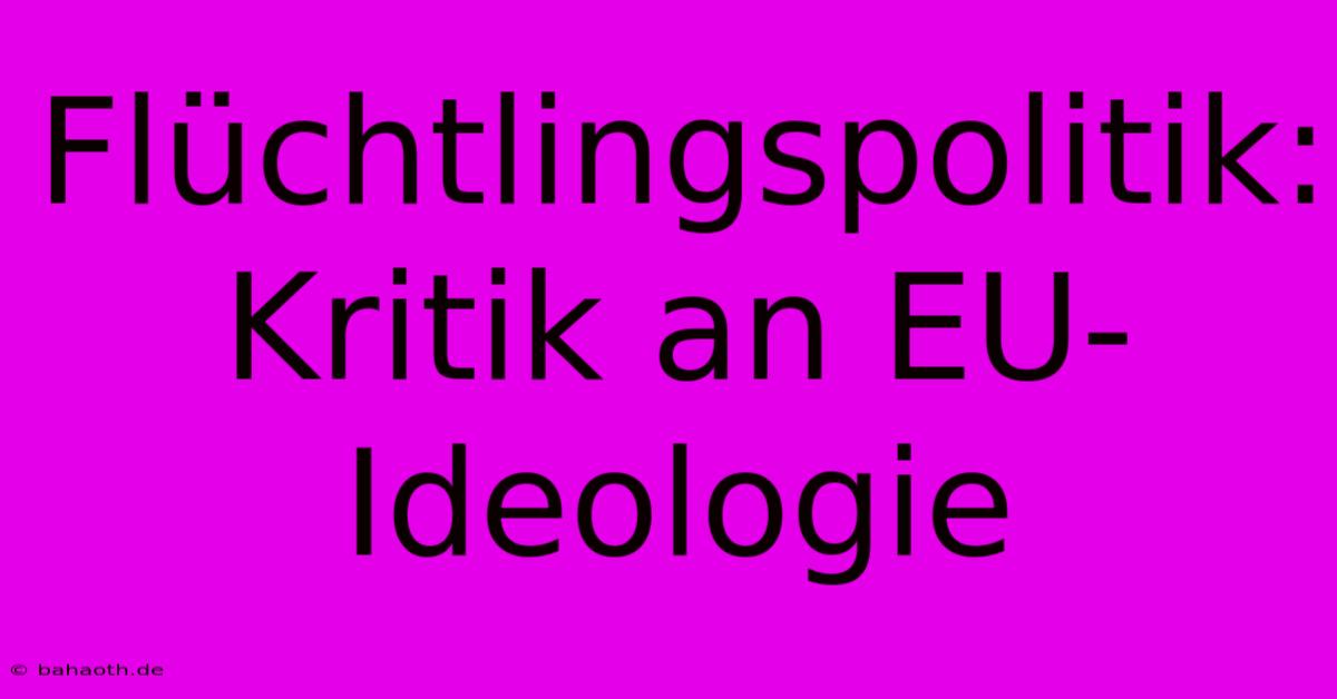 Flüchtlingspolitik: Kritik An EU-Ideologie