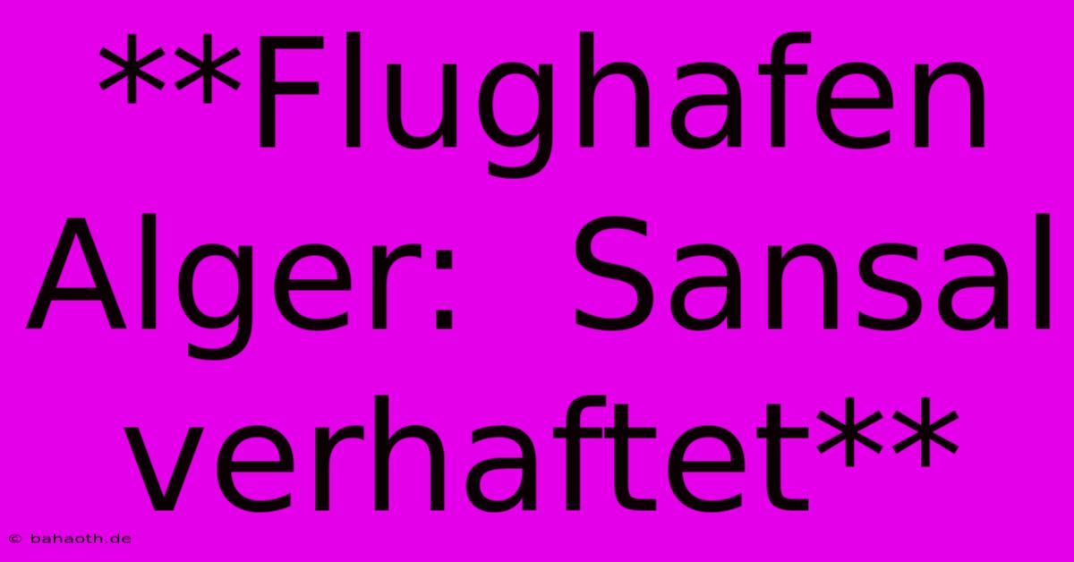 **Flughafen Alger:  Sansal Verhaftet**