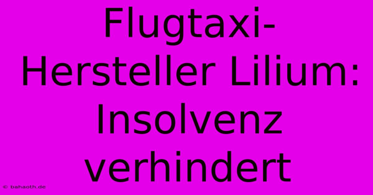 Flugtaxi-Hersteller Lilium: Insolvenz Verhindert