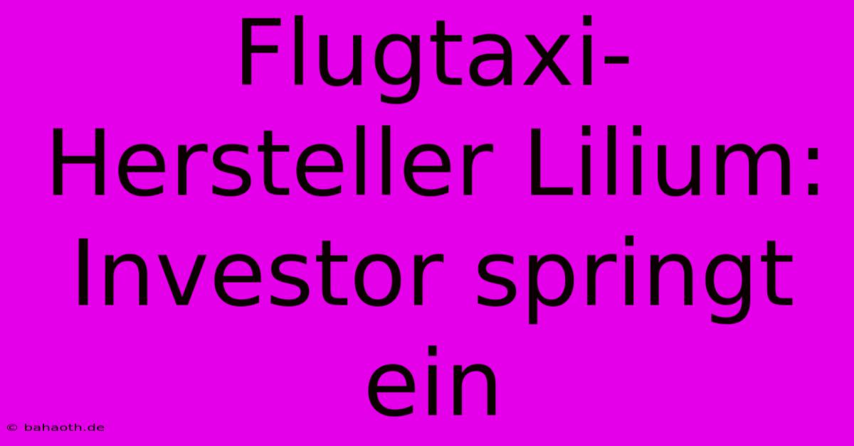 Flugtaxi-Hersteller Lilium: Investor Springt Ein