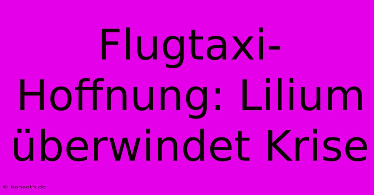 Flugtaxi-Hoffnung: Lilium Überwindet Krise