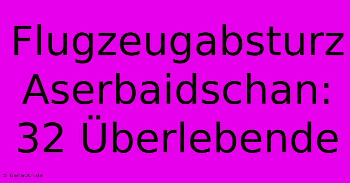 Flugzeugabsturz Aserbaidschan: 32 Überlebende