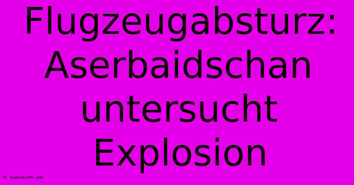 Flugzeugabsturz: Aserbaidschan Untersucht Explosion