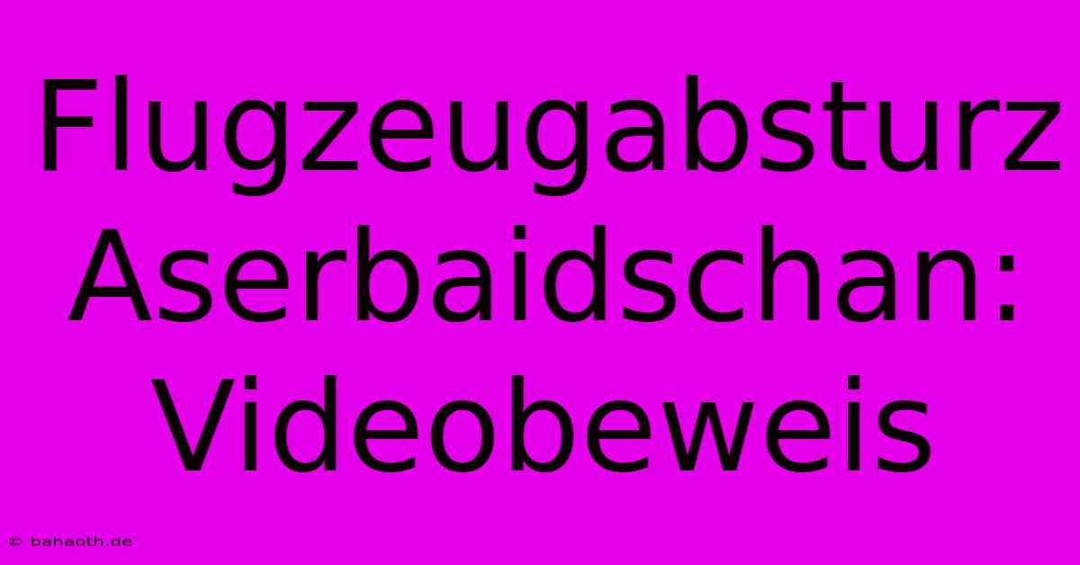 Flugzeugabsturz Aserbaidschan: Videobeweis