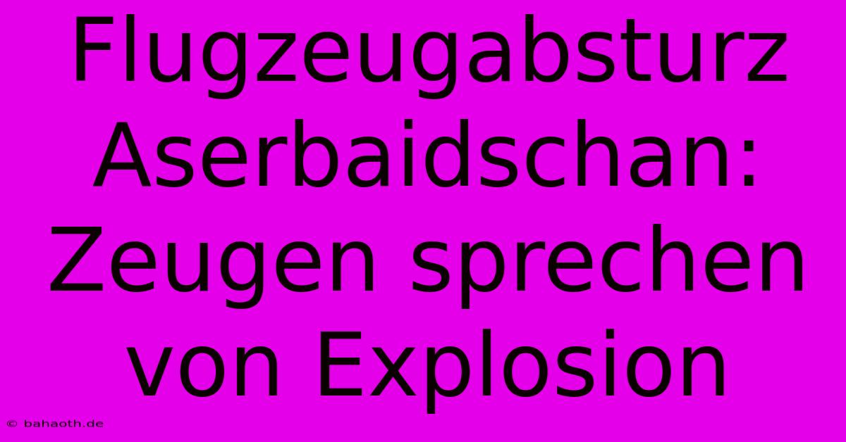 Flugzeugabsturz Aserbaidschan:  Zeugen Sprechen Von Explosion