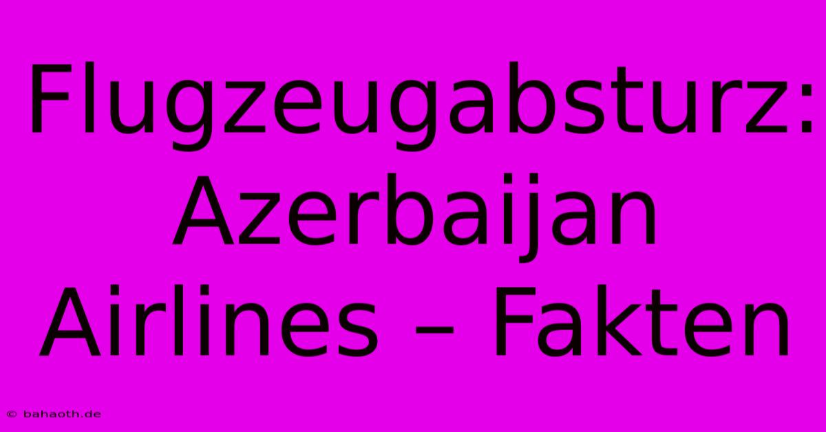 Flugzeugabsturz: Azerbaijan Airlines – Fakten