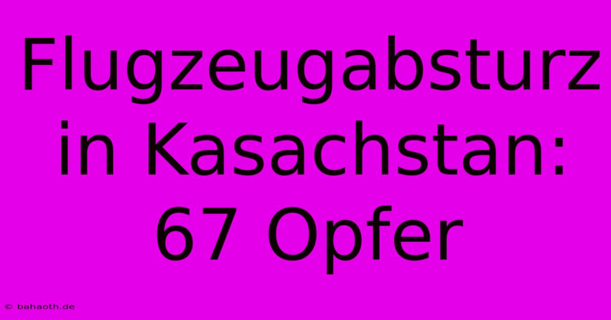 Flugzeugabsturz In Kasachstan: 67 Opfer