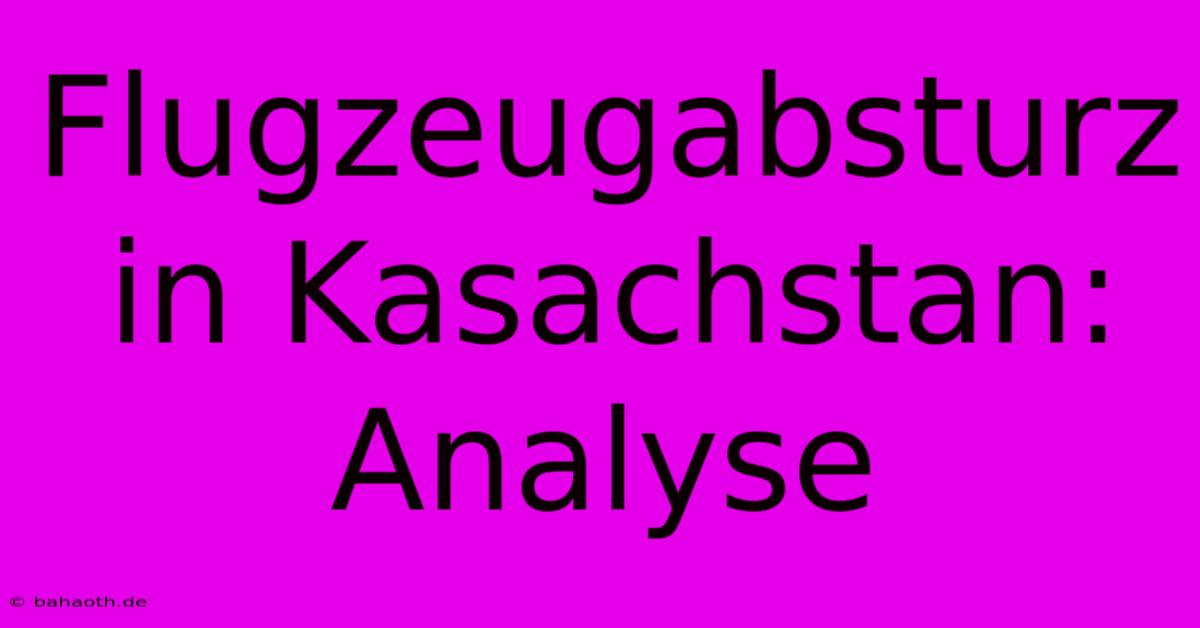 Flugzeugabsturz In Kasachstan: Analyse