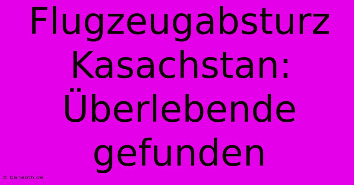 Flugzeugabsturz Kasachstan:  Überlebende Gefunden