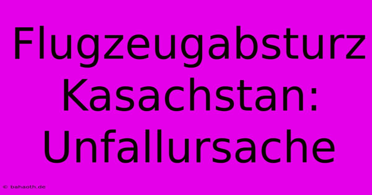 Flugzeugabsturz Kasachstan: Unfallursache