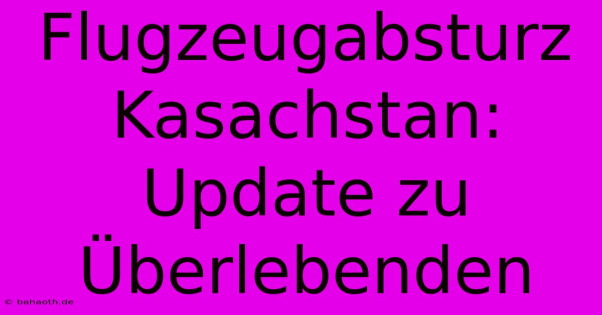 Flugzeugabsturz Kasachstan:  Update Zu Überlebenden