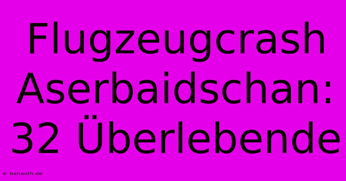 Flugzeugcrash Aserbaidschan: 32 Überlebende