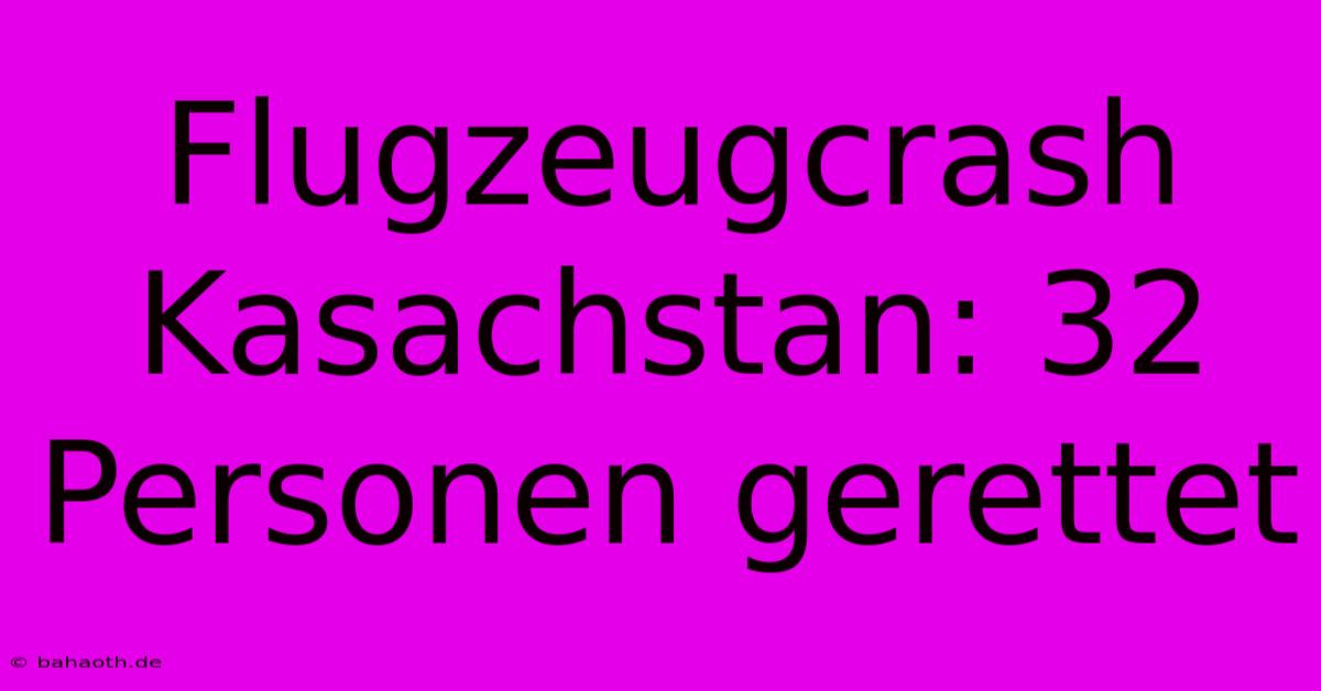 Flugzeugcrash Kasachstan: 32 Personen Gerettet